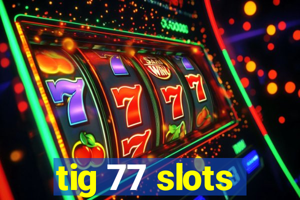 tig 77 slots